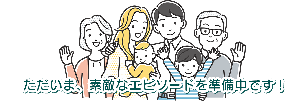 ただいま、素敵なエピソードを準備中です